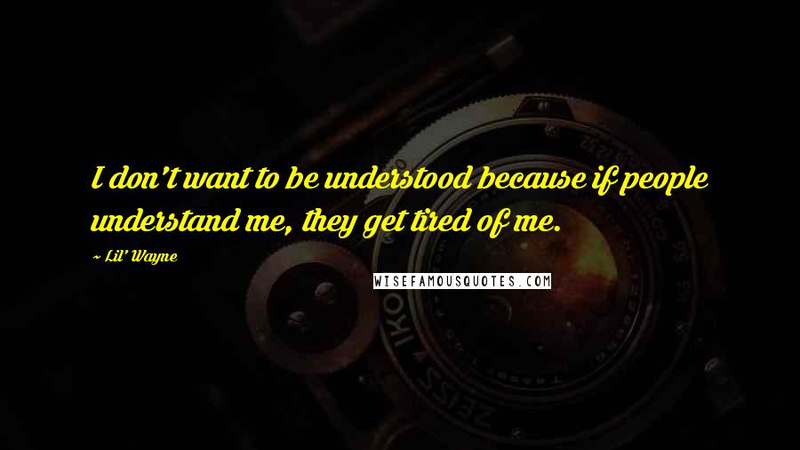 Lil' Wayne Quotes: I don't want to be understood because if people understand me, they get tired of me.
