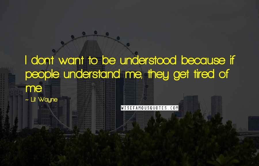 Lil' Wayne Quotes: I don't want to be understood because if people understand me, they get tired of me.