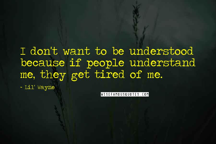 Lil' Wayne Quotes: I don't want to be understood because if people understand me, they get tired of me.