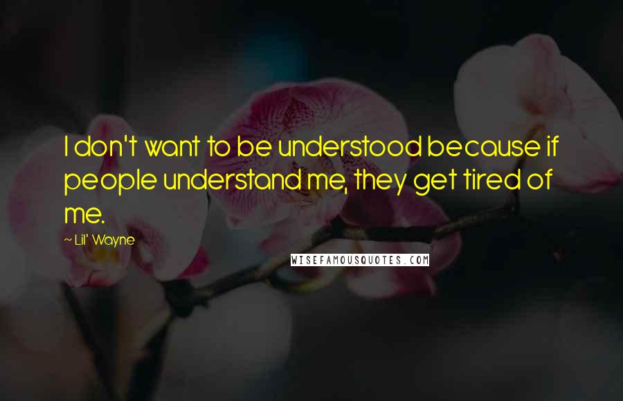 Lil' Wayne Quotes: I don't want to be understood because if people understand me, they get tired of me.