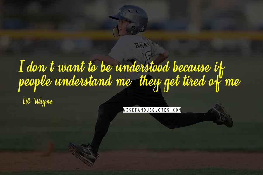 Lil' Wayne Quotes: I don't want to be understood because if people understand me, they get tired of me.