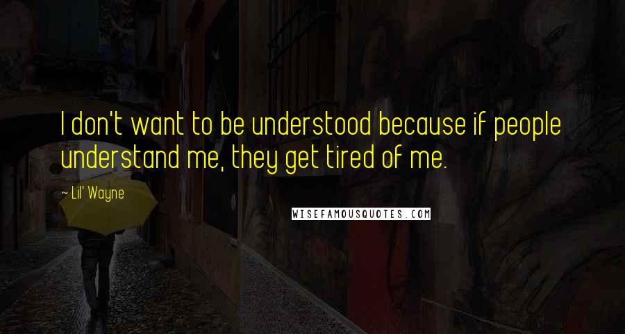 Lil' Wayne Quotes: I don't want to be understood because if people understand me, they get tired of me.