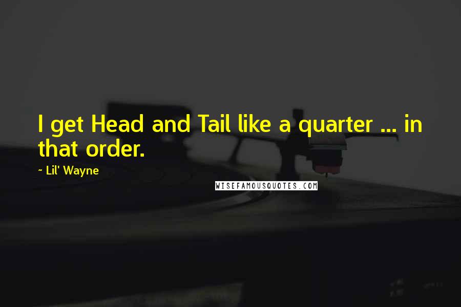 Lil' Wayne Quotes: I get Head and Tail like a quarter ... in that order.