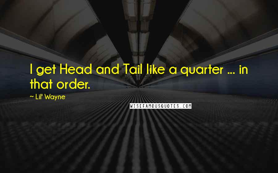 Lil' Wayne Quotes: I get Head and Tail like a quarter ... in that order.