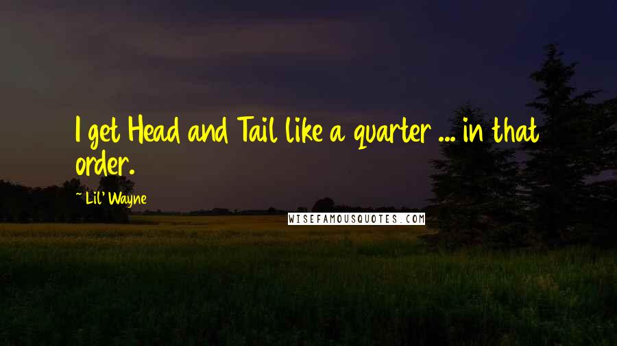 Lil' Wayne Quotes: I get Head and Tail like a quarter ... in that order.