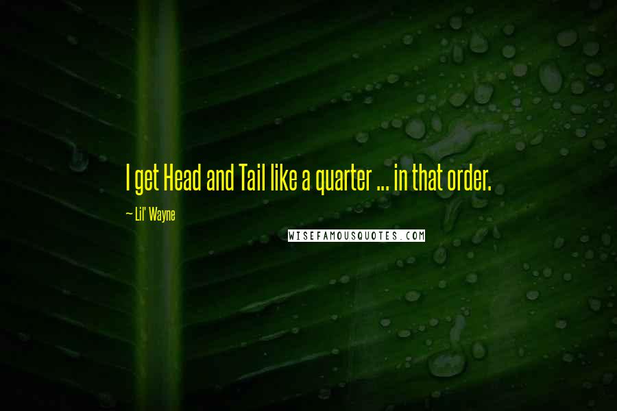 Lil' Wayne Quotes: I get Head and Tail like a quarter ... in that order.