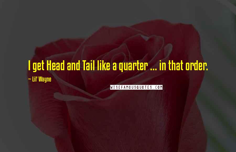 Lil' Wayne Quotes: I get Head and Tail like a quarter ... in that order.