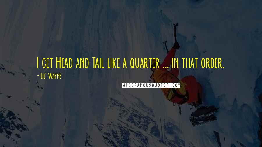 Lil' Wayne Quotes: I get Head and Tail like a quarter ... in that order.