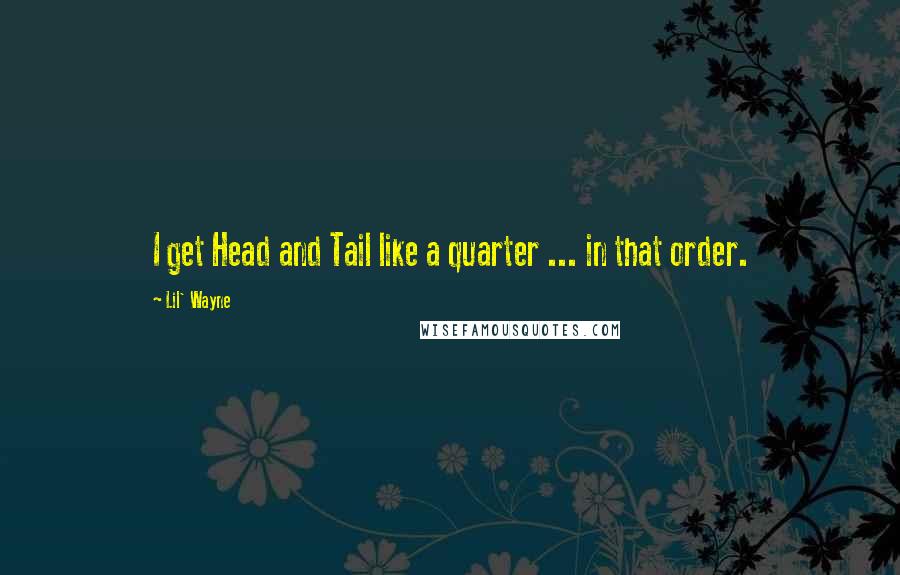 Lil' Wayne Quotes: I get Head and Tail like a quarter ... in that order.