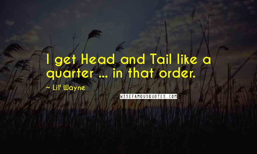 Lil' Wayne Quotes: I get Head and Tail like a quarter ... in that order.