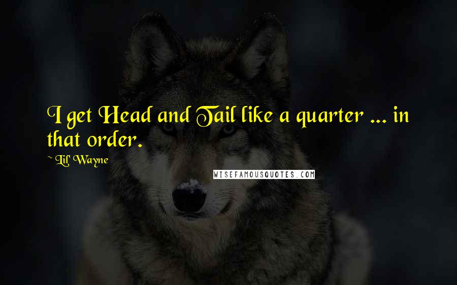Lil' Wayne Quotes: I get Head and Tail like a quarter ... in that order.