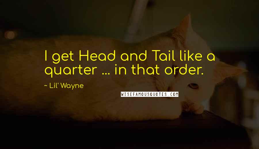 Lil' Wayne Quotes: I get Head and Tail like a quarter ... in that order.