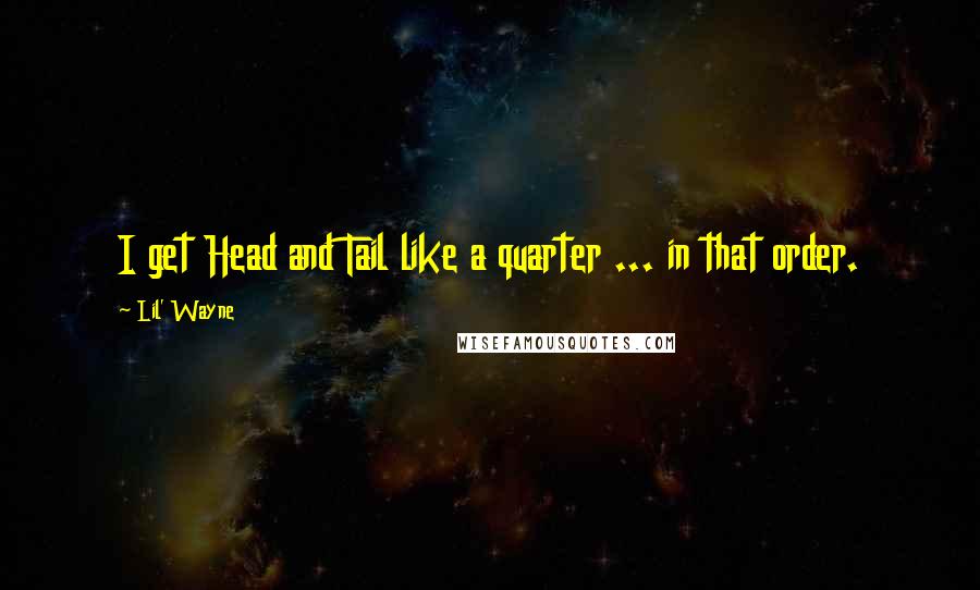 Lil' Wayne Quotes: I get Head and Tail like a quarter ... in that order.