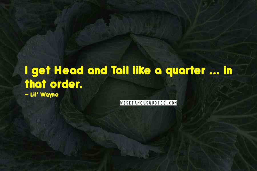 Lil' Wayne Quotes: I get Head and Tail like a quarter ... in that order.