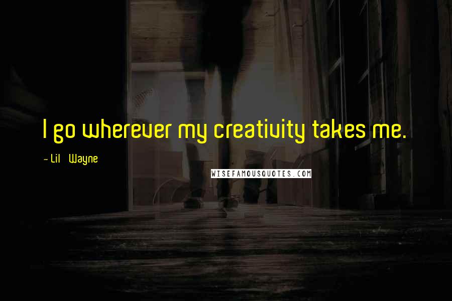 Lil' Wayne Quotes: I go wherever my creativity takes me.