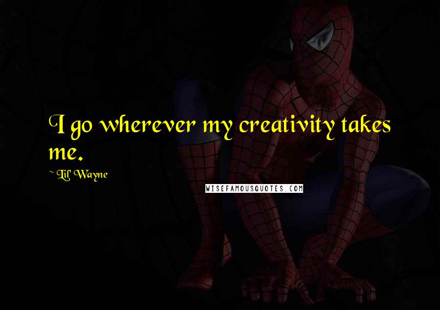 Lil' Wayne Quotes: I go wherever my creativity takes me.