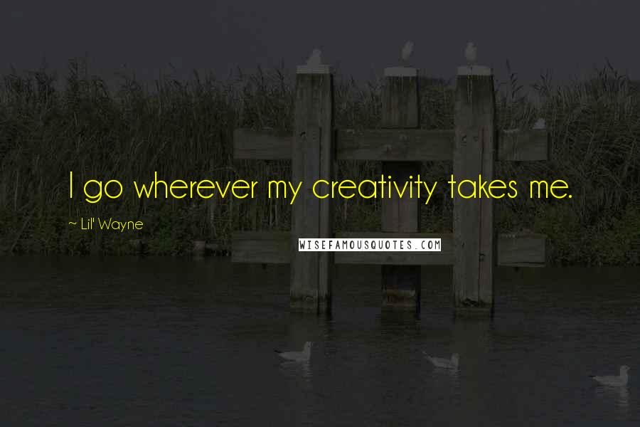 Lil' Wayne Quotes: I go wherever my creativity takes me.