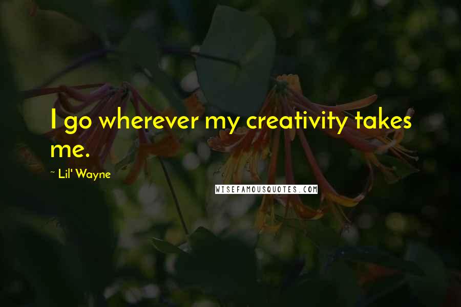 Lil' Wayne Quotes: I go wherever my creativity takes me.