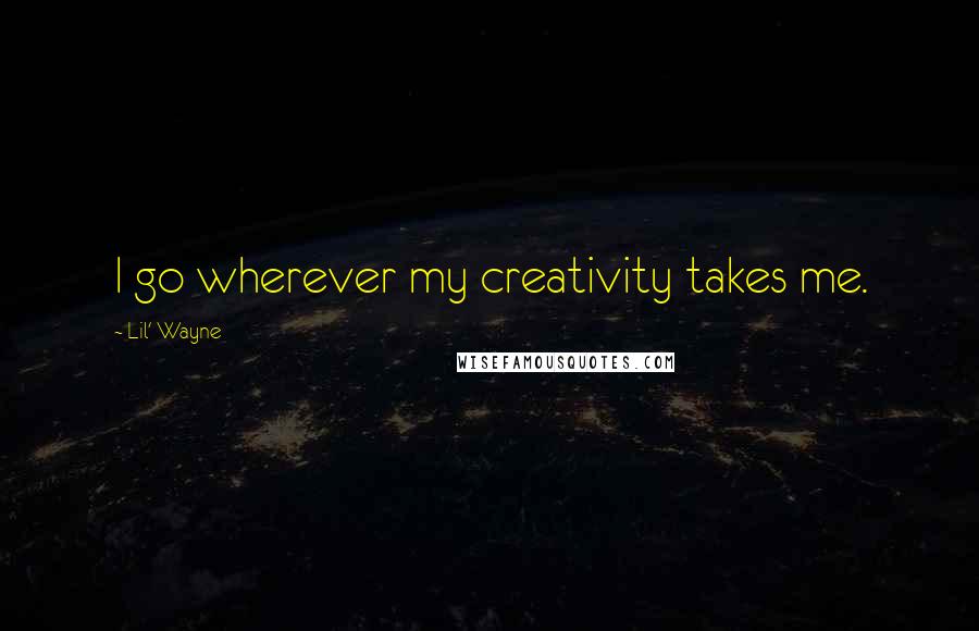 Lil' Wayne Quotes: I go wherever my creativity takes me.