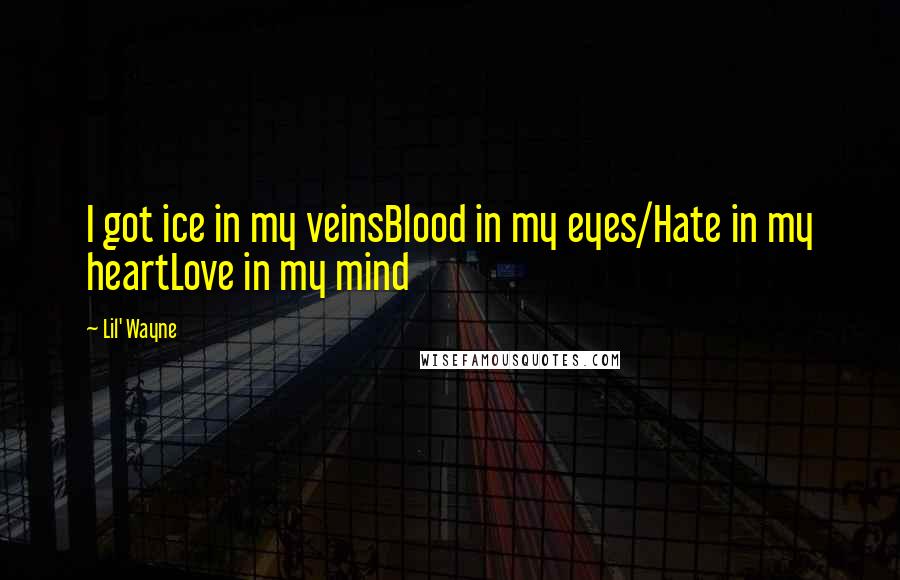 Lil' Wayne Quotes: I got ice in my veinsBlood in my eyes/Hate in my heartLove in my mind