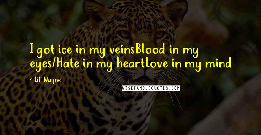 Lil' Wayne Quotes: I got ice in my veinsBlood in my eyes/Hate in my heartLove in my mind