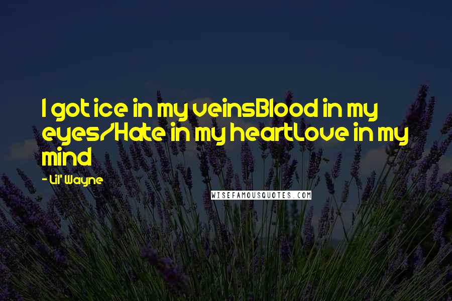 Lil' Wayne Quotes: I got ice in my veinsBlood in my eyes/Hate in my heartLove in my mind