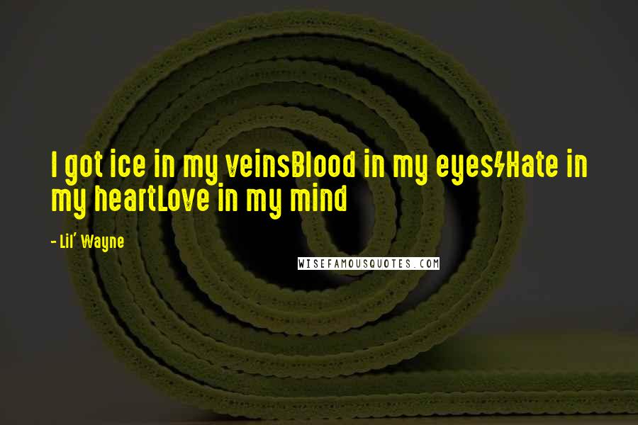 Lil' Wayne Quotes: I got ice in my veinsBlood in my eyes/Hate in my heartLove in my mind