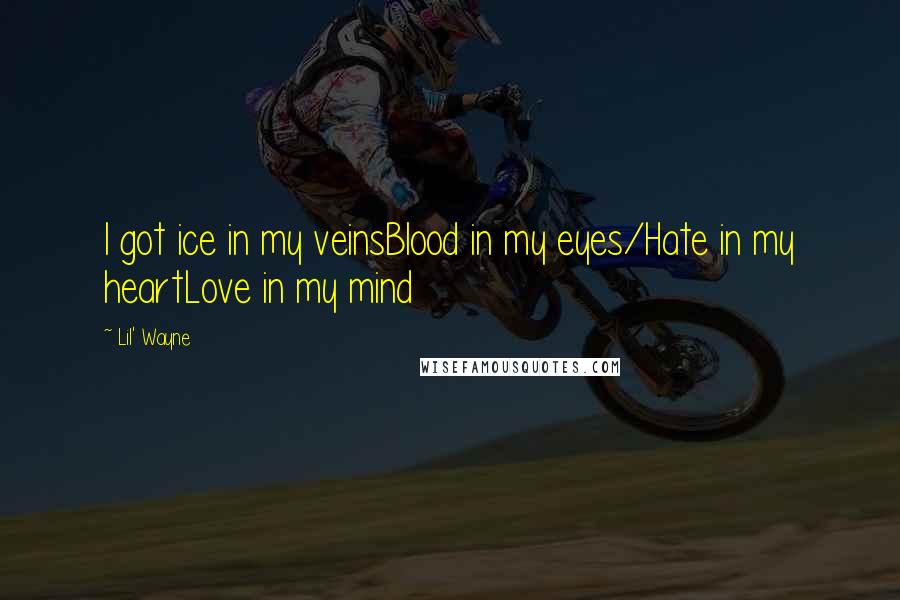 Lil' Wayne Quotes: I got ice in my veinsBlood in my eyes/Hate in my heartLove in my mind
