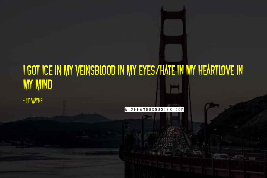 Lil' Wayne Quotes: I got ice in my veinsBlood in my eyes/Hate in my heartLove in my mind