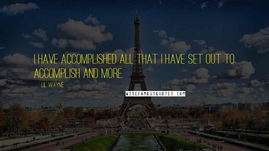 Lil' Wayne Quotes: I have accomplished all that I have set out to accomplish and more.