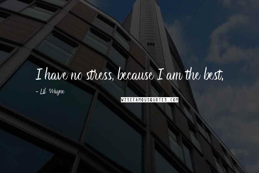 Lil' Wayne Quotes: I have no stress, because I am the best.