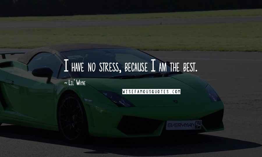 Lil' Wayne Quotes: I have no stress, because I am the best.