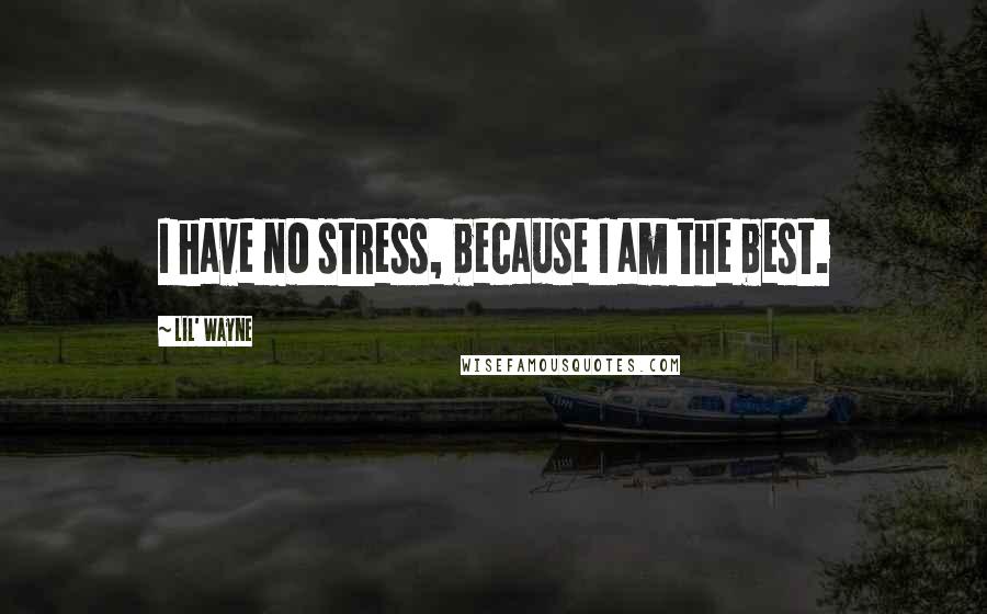 Lil' Wayne Quotes: I have no stress, because I am the best.
