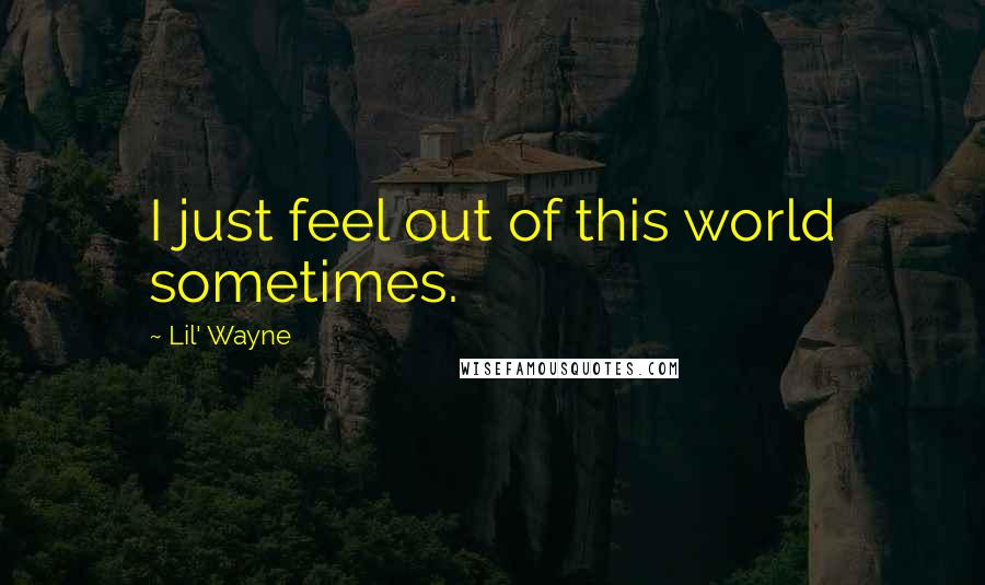 Lil' Wayne Quotes: I just feel out of this world sometimes.