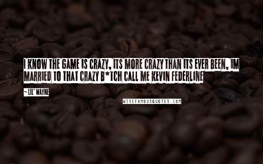 Lil' Wayne Quotes: I know the game is crazy, its more crazy than its ever been, im married to that crazy b*tch call me kevin federline