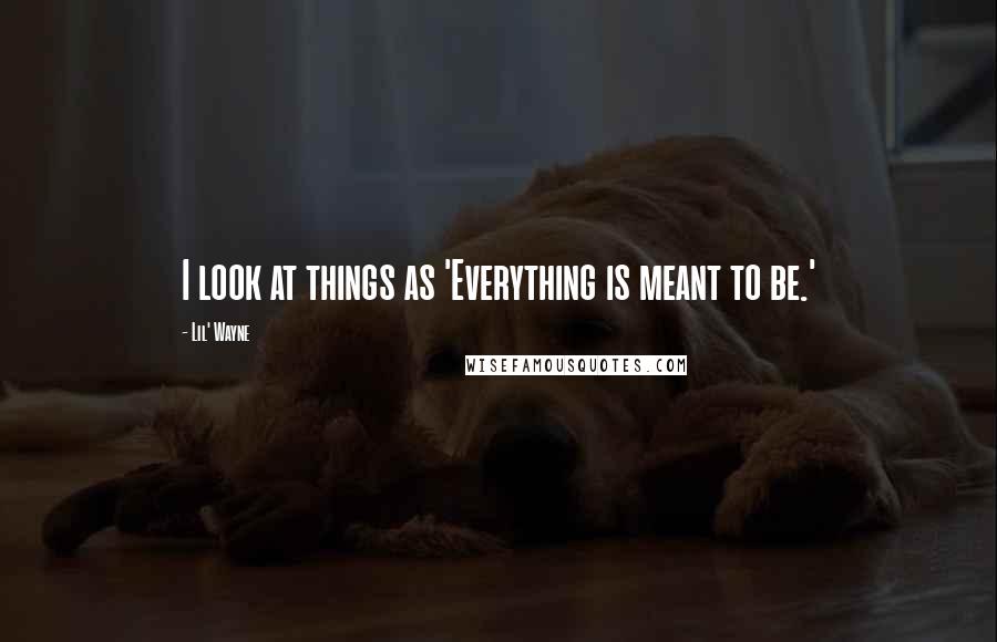 Lil' Wayne Quotes: I look at things as 'Everything is meant to be.'