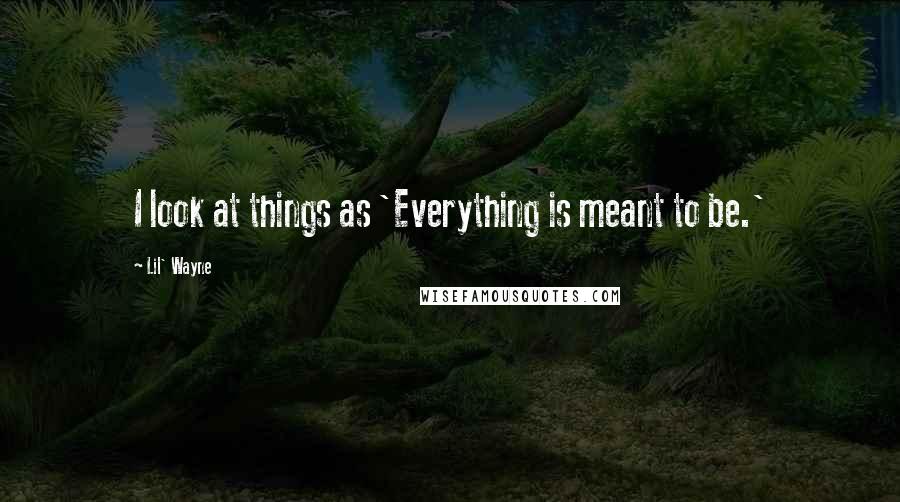 Lil' Wayne Quotes: I look at things as 'Everything is meant to be.'