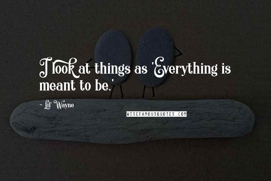 Lil' Wayne Quotes: I look at things as 'Everything is meant to be.'