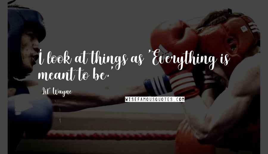 Lil' Wayne Quotes: I look at things as 'Everything is meant to be.'