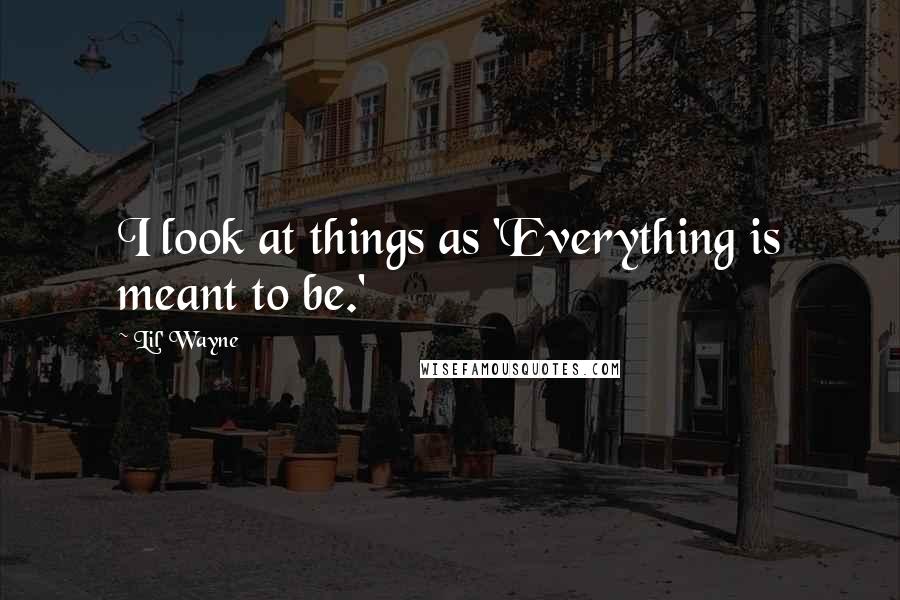 Lil' Wayne Quotes: I look at things as 'Everything is meant to be.'