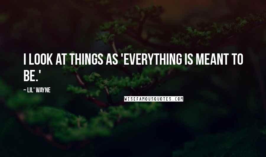 Lil' Wayne Quotes: I look at things as 'Everything is meant to be.'