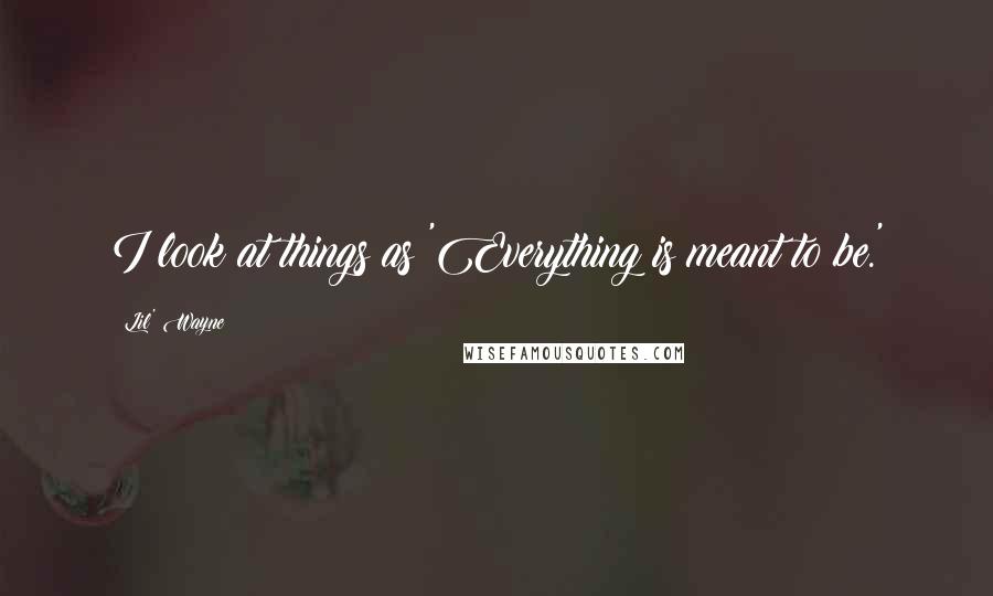 Lil' Wayne Quotes: I look at things as 'Everything is meant to be.'