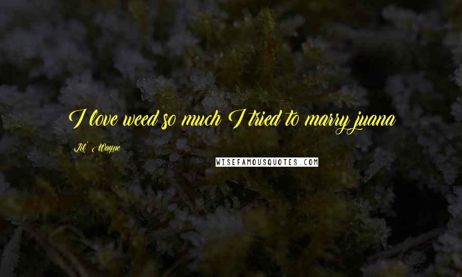 Lil' Wayne Quotes: I love weed so much I tried to marry juana