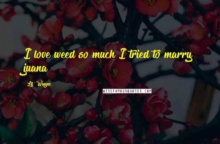 Lil' Wayne Quotes: I love weed so much I tried to marry juana
