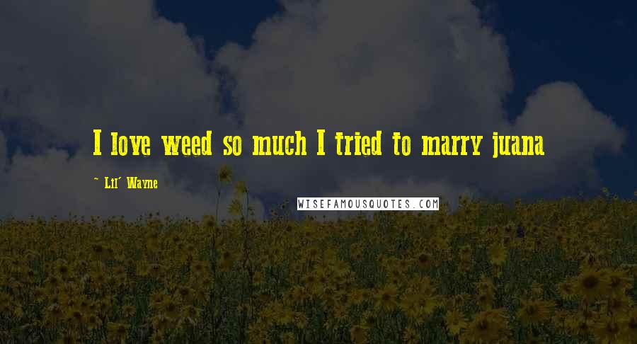 Lil' Wayne Quotes: I love weed so much I tried to marry juana