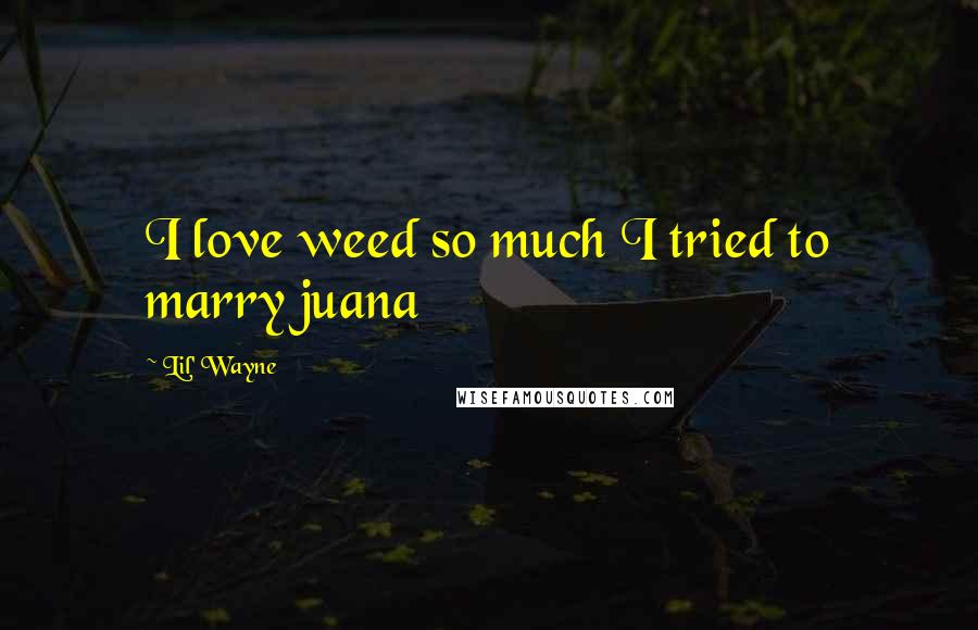 Lil' Wayne Quotes: I love weed so much I tried to marry juana