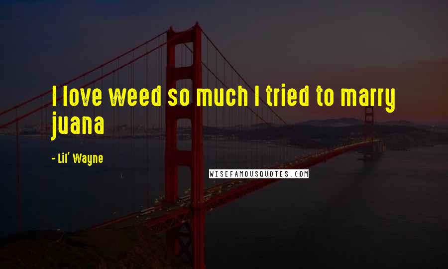 Lil' Wayne Quotes: I love weed so much I tried to marry juana