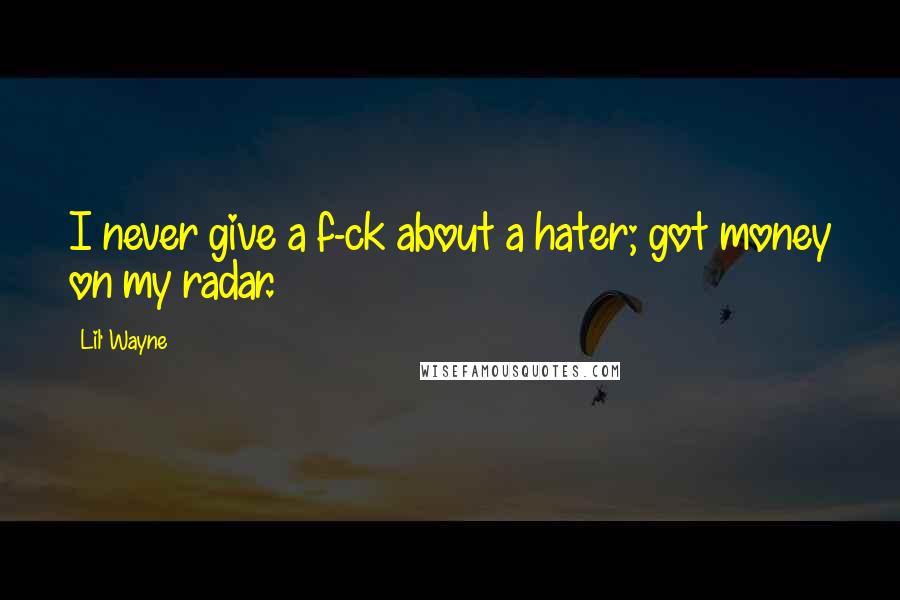 Lil' Wayne Quotes: I never give a f-ck about a hater; got money on my radar.