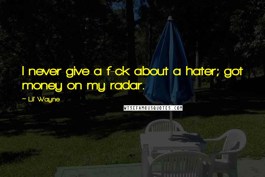 Lil' Wayne Quotes: I never give a f-ck about a hater; got money on my radar.
