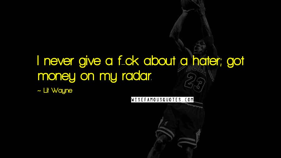 Lil' Wayne Quotes: I never give a f-ck about a hater; got money on my radar.